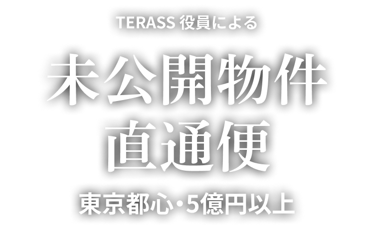 TERASS 役員による 未公開物件直通便 東京都心・5億円以上